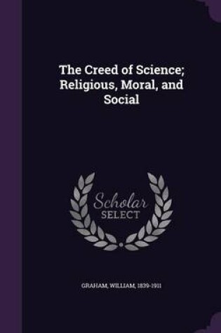 Cover of The Creed of Science; Religious, Moral, and Social