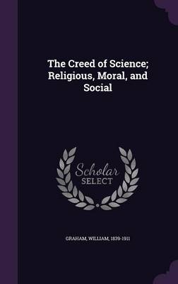 Book cover for The Creed of Science; Religious, Moral, and Social