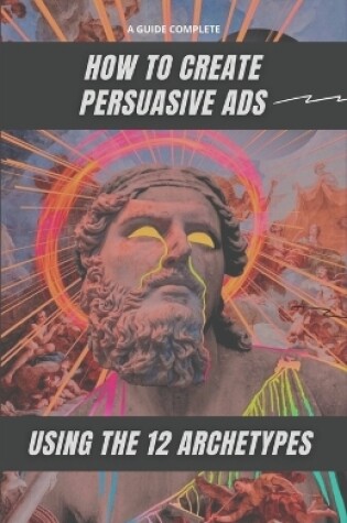 Cover of How to Create Persuasive Ads Using the 12 Archetypes