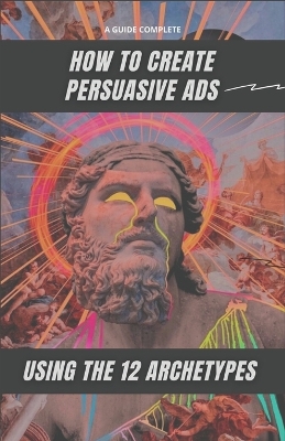 Book cover for How to Create Persuasive Ads Using the 12 Archetypes