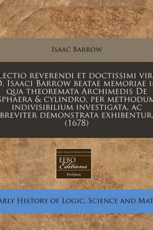 Cover of Lectio Reverendi Et Doctissimi Viri D. Isaaci Barrow Beatae Memoriae in Qua Theoremata Archimedis de Sphaera & Cylindro, Per Methodum Indivisibilium Investigata, AC Breviter Demonstrata Exhibentur. (1678)