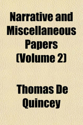 Cover of Narrative and Miscellaneous Papers; System of the Heavens as Revealed by Lord Rosse's Telescopes. Modern Superstition. Coleridge and Opium-Eating. Temperance Movement. on War. the Last Days of Immanuel Kant Volume 2