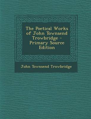 Book cover for The Poetical Works of John Townsend Trowbridge - Primary Source Edition