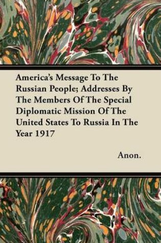 Cover of America's Message To The Russian People; Addresses By The Members Of The Special Diplomatic Mission Of The United States To Russia In The Year 1917