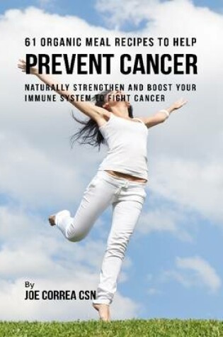 Cover of 61 Organic Meal Recipes to Help Prevent Cancer:  Naturally Strengthen and Boost Your Immune System to Fight Cancer