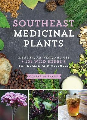 Southeast Medicinal Plants Identify, Harvest and Use 106 Wild Herbs for Health and Wellness by Coreypine Shane