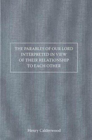 Cover of The Parables of Our Lord Interpreted in View of Their Relationship to Each Other