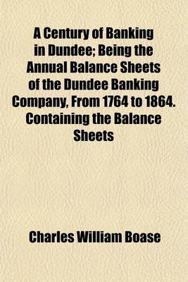 Book cover for A Century of Banking in Dundee; Being the Annual Balance Sheets of the Dundee Banking Company, from 1764 to 1864. Containing the Balance Sheets