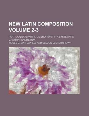 Book cover for New Latin Composition Volume 2-3; Part I, Caesar Part II, Cicero Part III, a Systematic Grammatical Review