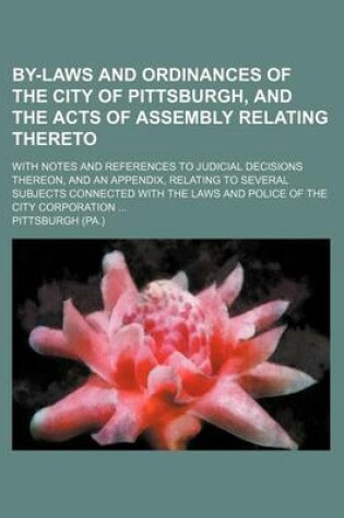 Cover of By-Laws and Ordinances of the City of Pittsburgh, and the Acts of Assembly Relating Thereto; With Notes and References to Judicial Decisions Thereon,