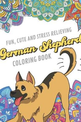 Cover of Fun Cute And Stress Relieving German Shepherd Coloring Book