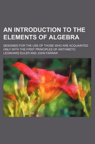 Cover of An Introduction to the Elements of Algebra; Designed for the Use of Those Who Are Acquainted Only with the First Principles of Arithmetic