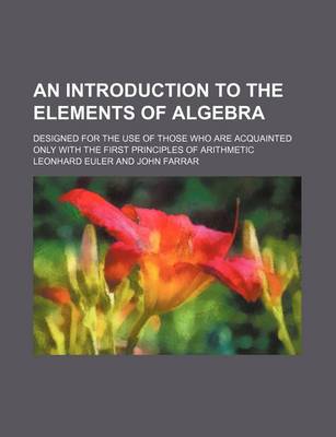 Book cover for An Introduction to the Elements of Algebra; Designed for the Use of Those Who Are Acquainted Only with the First Principles of Arithmetic