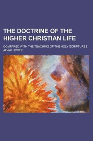 Cover of The Doctrine of the Higher Christian Life; Compared with the Teaching of the Holy Scriptures