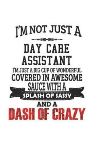 Cover of I'm Not Just A Day Care Assistant I'm Just A Big Cup Of Wonderful Covered In Awesome Sauce With A Splash Of Sassy And A Dash Of Crazy