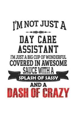 Book cover for I'm Not Just A Day Care Assistant I'm Just A Big Cup Of Wonderful Covered In Awesome Sauce With A Splash Of Sassy And A Dash Of Crazy