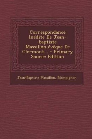 Cover of Correspondance Inedite de Jean-Baptiste Massillon, Eveque de Clermont... - Primary Source Edition