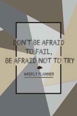 Cover of Don't Be Afraid To Fail, Be Afraid Not To Try Weekly Planner