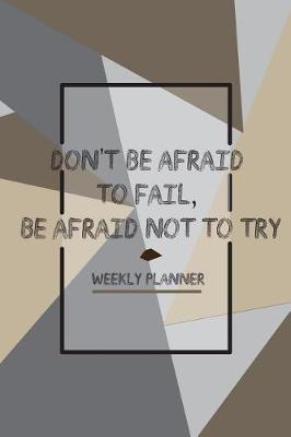 Cover of Don't Be Afraid To Fail, Be Afraid Not To Try Weekly Planner