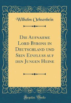 Book cover for Die Aufnahme Lord Byrons in Deutschland und Sein Einfluss auf den Jungen Heine (Classic Reprint)