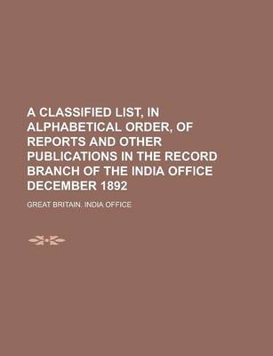 Book cover for A Classified List, in Alphabetical Order, of Reports and Other Publications in the Record Branch of the India Office December 1892