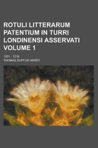 Cover of Rotuli Litterarum Patentium in Turri Londinensi Asservati; 1201 - 1216 Volume 1