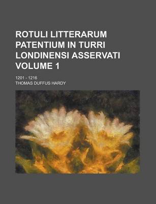 Book cover for Rotuli Litterarum Patentium in Turri Londinensi Asservati; 1201 - 1216 Volume 1