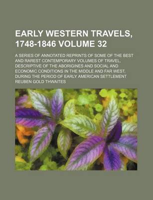 Book cover for Early Western Travels, 1748-1846; A Series of Annotated Reprints of Some of the Best and Rarest Contemporary Volumes of Travel, Descriptive of the Aborigines and Social and Economic Conditions in the Middle and Far West, During Volume 32