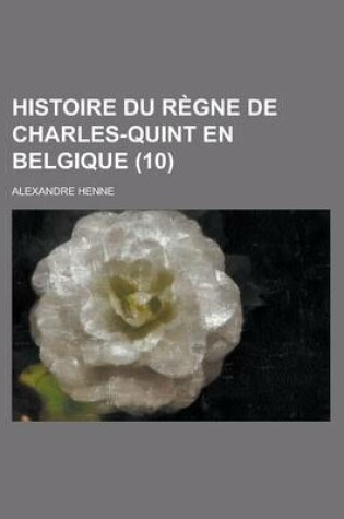 Cover of Histoire Du Regne de Charles-Quint En Belgique (10 )