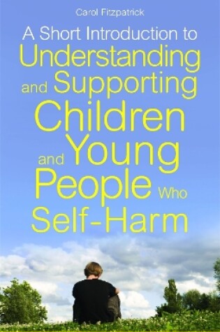 Cover of A Short Introduction to Understanding and Supporting Children and Young People Who Self-Harm