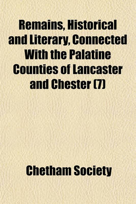 Book cover for Remains, Historical and Literary, Connected with the Palatine Counties of Lancaster and Chester (Volume 7)
