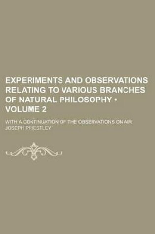 Cover of Experiments and Observations Relating to Various Branches of Natural Philosophy (Volume 2); With a Continuation of the Observations on Air