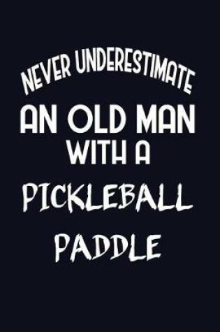 Cover of Never Underestimate An Old Man With A Pickleball Paddle