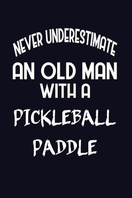 Book cover for Never Underestimate An Old Man With A Pickleball Paddle