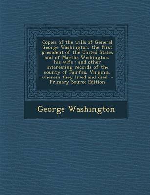 Book cover for Copies of the Wills of General George Washington, the First President of the United States and of Martha Washington, His Wife