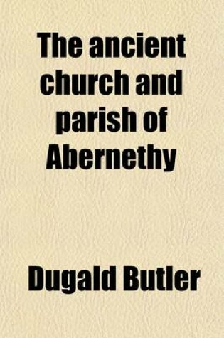 Cover of The Ancient Church and Parish of Abernethy; An Historical Study