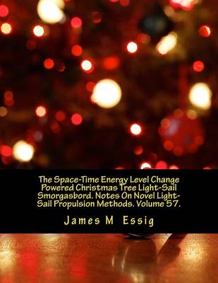 Cover of The Space-Time Energy Level Change Powered Christmas Tree Light-Sail Smorgasbord. Notes on Novel Light-Sail Propulsion Methods. Volume 57.