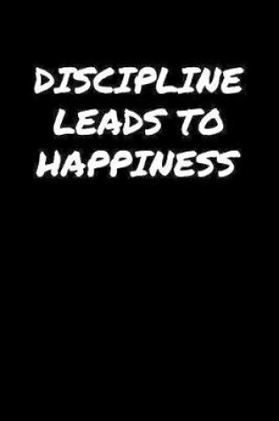 Cover of Discipline Leads To Happiness