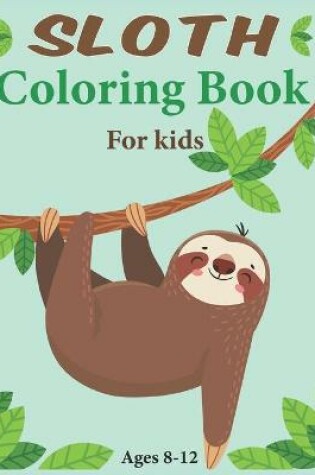 Cover of Sloth Coloring Book For Kids Ages 8-12