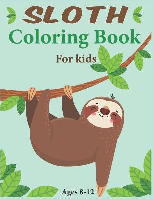 Book cover for Sloth Coloring Book For Kids Ages 8-12