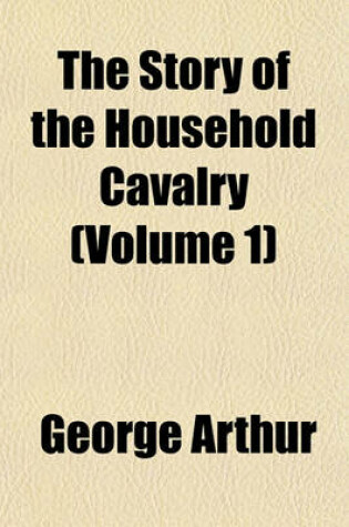 Cover of The Story of the Household Cavalry (Volume 1)