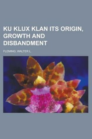 Cover of Ku Klux Klan Its Origin, Growth and Disbandment