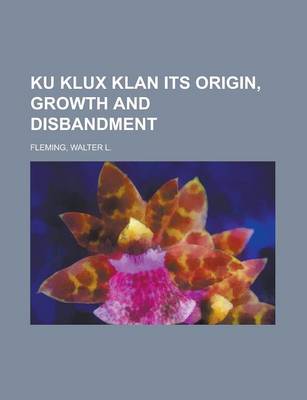 Book cover for Ku Klux Klan Its Origin, Growth and Disbandment