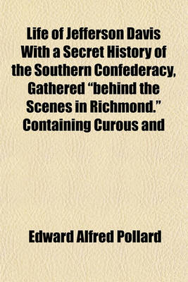 Book cover for Life of Jefferson Davis with a Secret History of the Southern Confederacy, Gathered "Behind the Scenes in Richmond." Containing Curous and