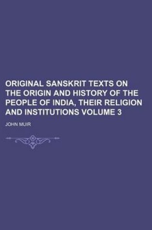 Cover of Original Sanskrit Texts on the Origin and History of the People of India, Their Religion and Institutions Volume 3
