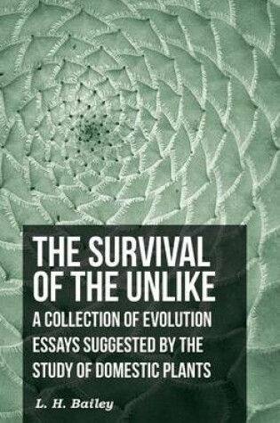 Cover of The Survival Of The Unlike - A Collection Of Evolution Essays Suggested By The Study Of Domestic Plants