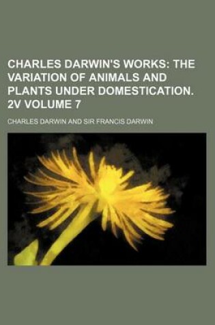 Cover of Charles Darwin's Works; The Variation of Animals and Plants Under Domestication. 2v Volume 7
