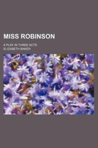 Cover of Miss Robinson; A Play in Three Acts