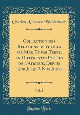 Book cover for Collection Des Relations de Voyages Par Mer Et Par Terre, En Différentes Parties de l'Afrique, Depuis 1400 Jusqu'à Nos Jours, Vol. 2 (Classic Reprint)