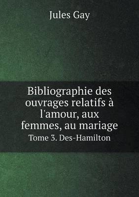 Book cover for Bibliographie des ouvrages relatifs à l'amour, aux femmes, au mariage Tome 3